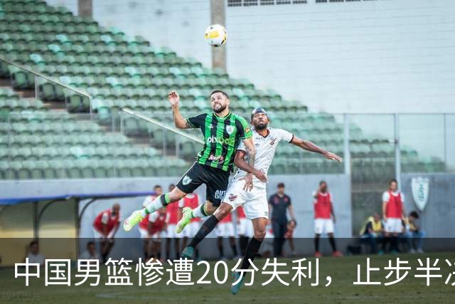 中国男篮惨遭20分失利，止步半决赛！证明了杨瀚森的必要性